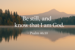 Still water reflecting trees at sunrise with Psalm 46:10, “Be still, and know that I am God.
