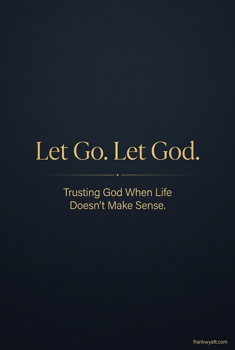 Trusting God When Life Doesn't Make Sense — Frank Wyatt frankwyatt.com